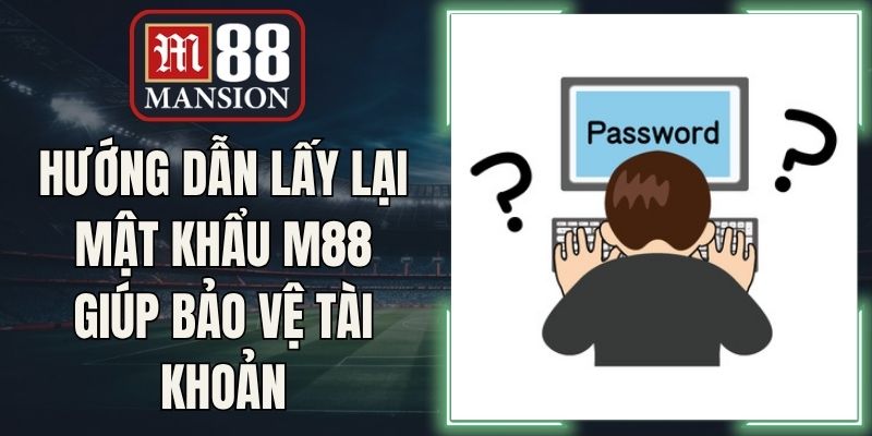 Hướng Dẫn Lấy Lại Mật Khẩu M88 Giúp Bảo Vệ Tài Khoản