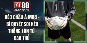 Kèo Châu Á M88 - Bí Quyết Soi Kèo Thắng Lớn Từ Cao Thủ