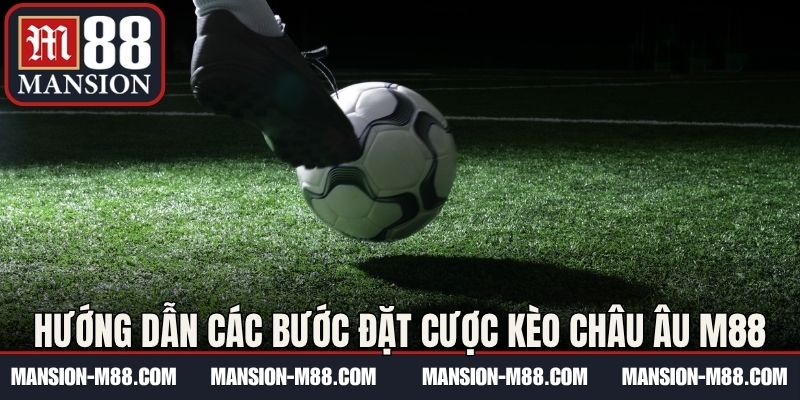 Hướng dẫn các bước đặt cược kèo châu Âu M88