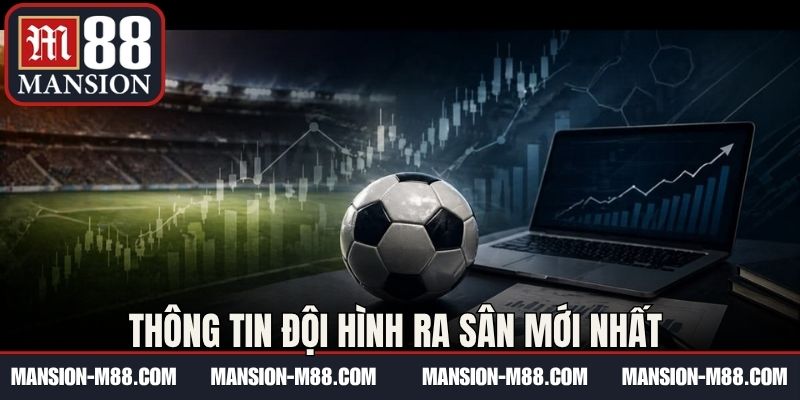 Thông tin đội hình ra sân mới nhất 
