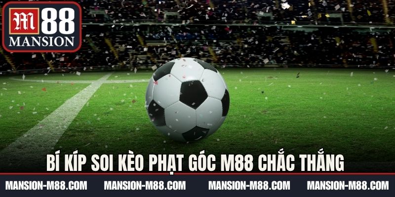 Bí kíp soi kèo phạt góc M88 chắc thắng từ cao thủ