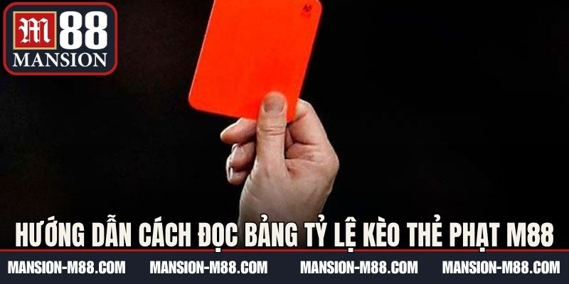 Hướng dẫn cho bạn cách đọc bảng tỷ lệ kèo thẻ phạt M88