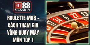 Roulette M88 - Cách Tham Gia Vòng Quay May Mắn Top 1