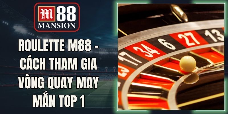 Roulette M88 - Cách Tham Gia Vòng Quay May Mắn Top 1