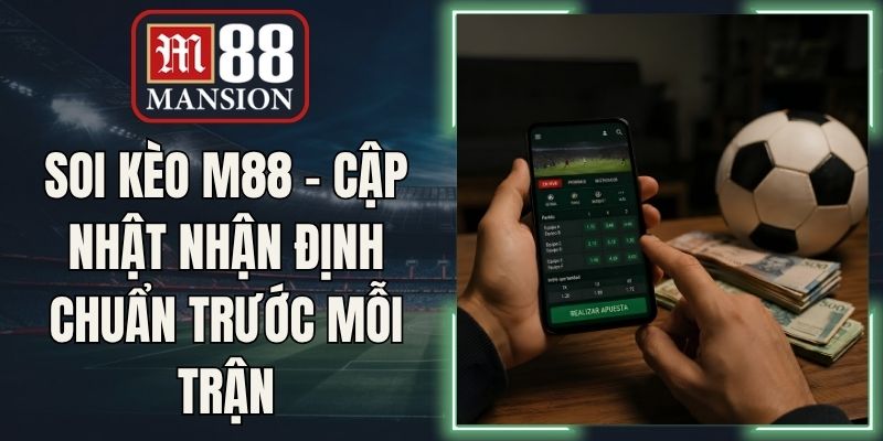 Soi Kèo M88 - Cập Nhật Nhận Định Chuẩn Trước Mỗi Trận